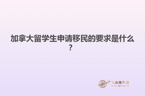 加拿大留學生申請移民的要求是什么？