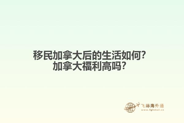 移民加拿大后的生活如何？加拿大福利高嗎？