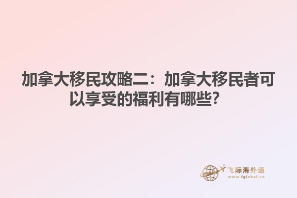 加拿大移民攻略二：加拿大移民者可以享受的福利有哪些？