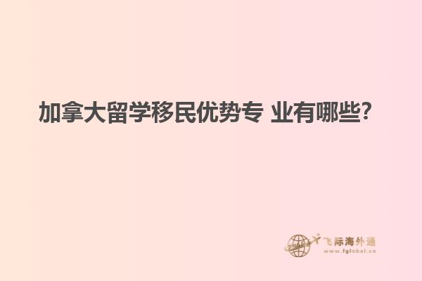 加拿大留學移民優(yōu)勢專 業(yè)有哪些？