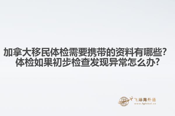 加拿大移民體檢需要攜帶的資料有哪些？體檢如果初步檢查發(fā)現(xiàn)異常怎么辦?