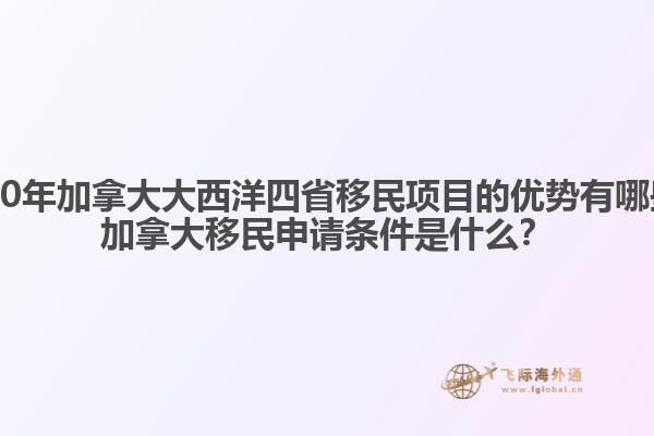2020年加拿大大西洋四省移民項目的優(yōu)勢有哪些？加拿大移民申請條件是什么？