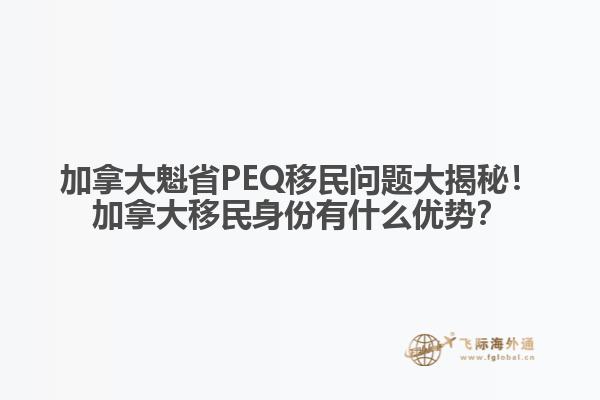 加拿大魁省PEQ移民問題大揭秘！加拿大移民身份有什么優(yōu)勢？