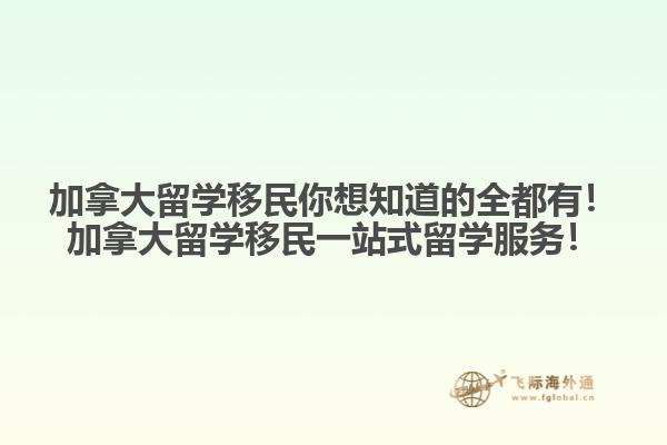加拿大留學(xué)移民你想知道的全都有！加拿大留學(xué)移民一站式留學(xué)服務(wù)！