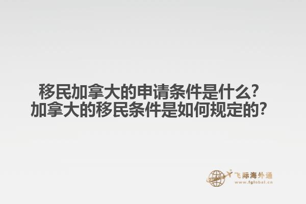 移民加拿大的申請條件是什么？加拿大的移民條件是如何規(guī)定的？