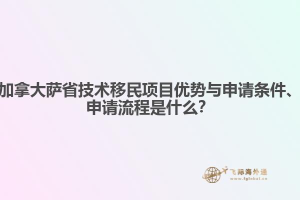 加拿大薩省技術(shù)移民項目優(yōu)勢與申請條件、申請流程是什么？