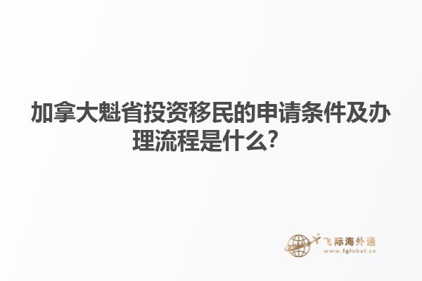 加拿大魁省投資移民的申請條件及辦理流程是什么？