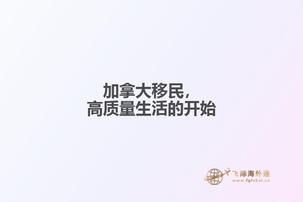 加拿大移民，高質(zhì)量生活的開始