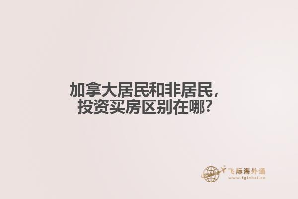 加拿大居民和非居民，投資買房區(qū)別在哪？