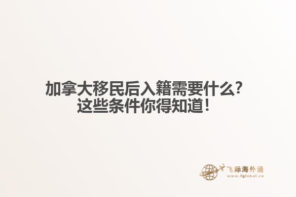 加拿大移民后入籍需要什么？這些條件你得知道！