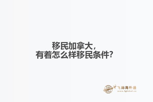 移民加拿大，有著怎么樣移民條件？
