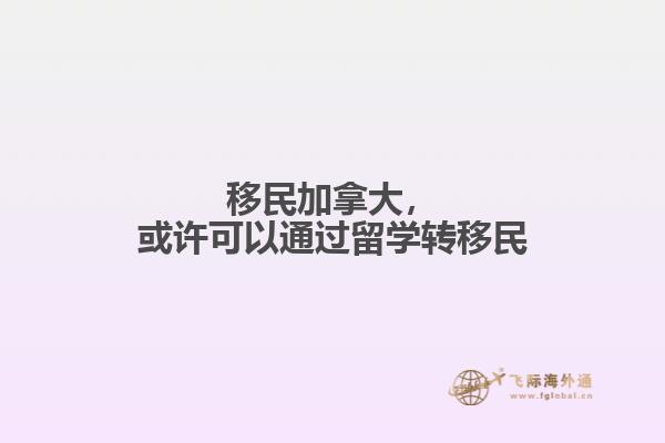 移民加拿大，或許可以通過(guò)留學(xué)轉(zhuǎn)移民