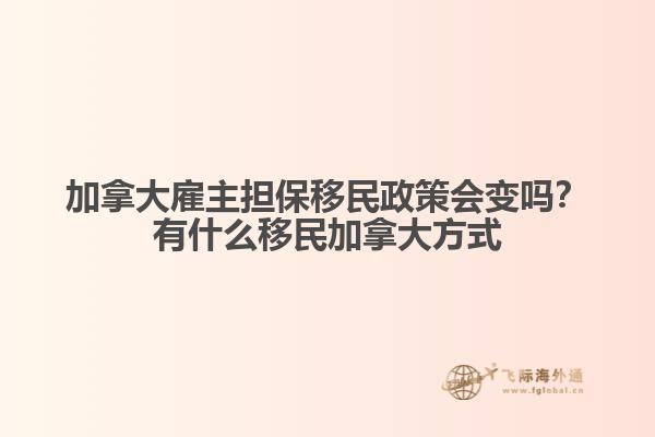 加拿大雇主擔(dān)保移民政策會變嗎？有什么移民加拿大方式