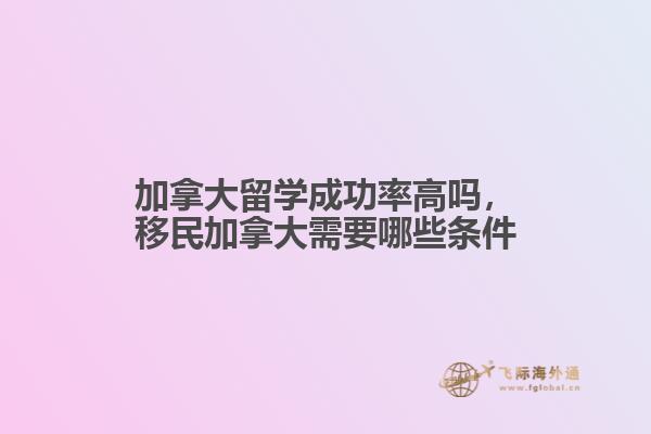 加拿大留學(xué)成功率高嗎，移民加拿大需要哪些條件
