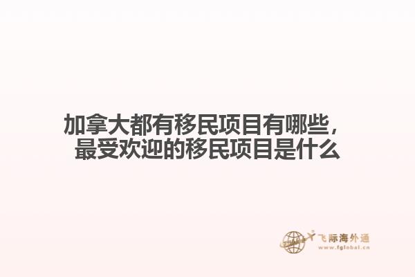 加拿大都有移民項(xiàng)目有哪些，最受歡迎的移民項(xiàng)目是什么