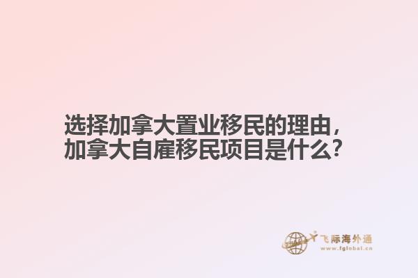 選擇加拿大置業(yè)移民的理由，加拿大自雇移民項(xiàng)目是什么？