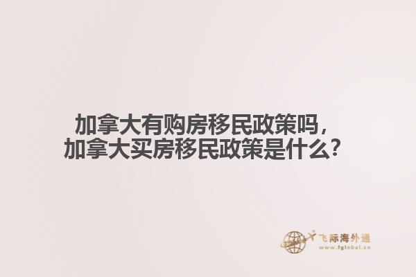 加拿大有購(gòu)房移民政策嗎，加拿大買房移民政策是什么？