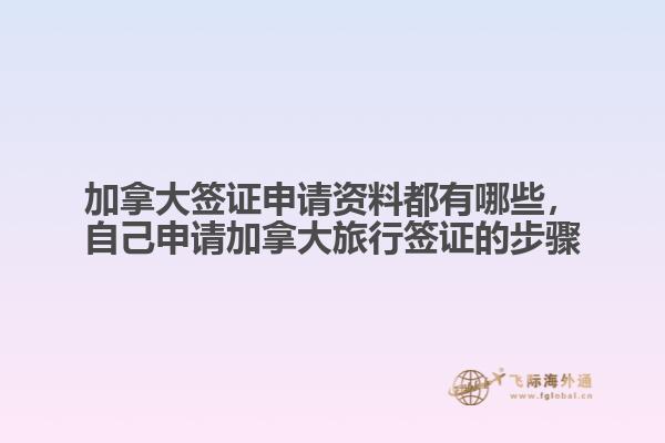 加拿大簽證申請資料都有哪些，自己申請加拿大旅行簽證的步驟