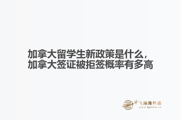 加拿大留學(xué)生新政策是什么，加拿大簽證被拒簽概率有多高