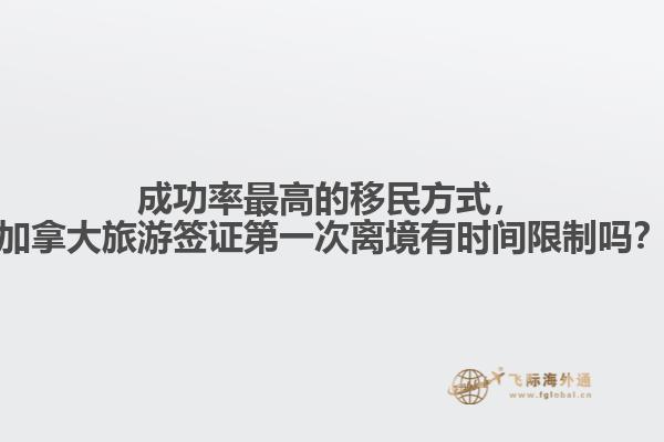 成功率最高的移民方式，加拿大旅游簽證第一次離境有時間限制嗎？