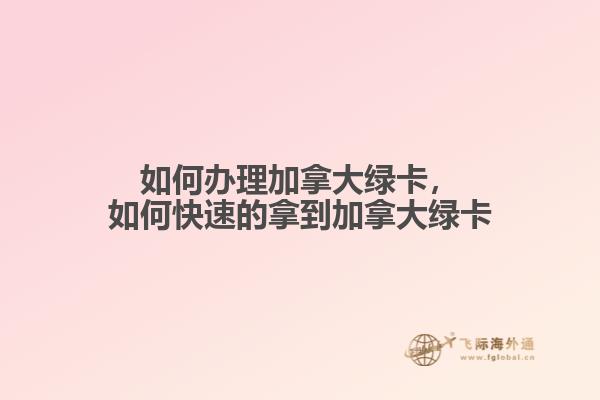 如何辦理加拿大綠卡，如何快速的拿到加拿大綠卡