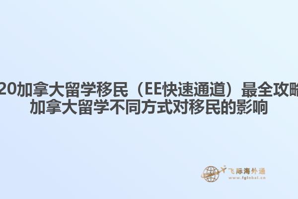 2020加拿大留學移民（EE快速通道）最全攻略，加拿大留學不同方式對移民的影響