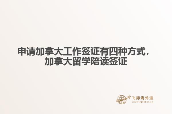 申請(qǐng)加拿大工作簽證有四種方式，加拿大留學(xué)陪讀簽證