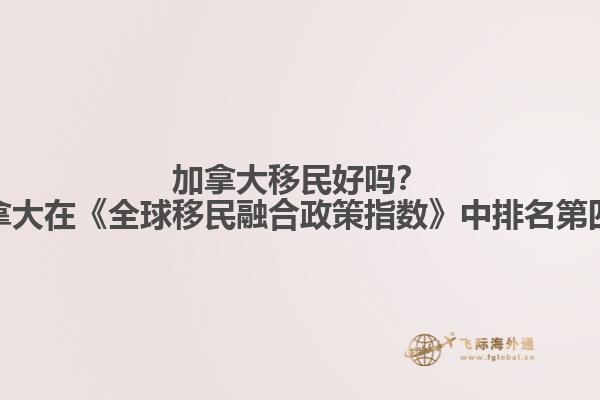 加拿大移民好嗎？加拿大在《全球移民融合政策指數(shù)》中排名第四！