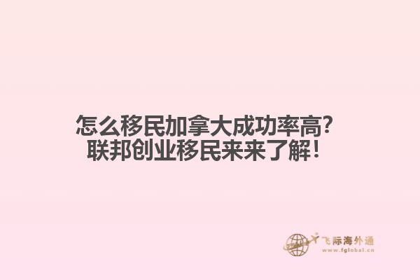 怎么移民加拿大成功率高？聯(lián)邦創(chuàng)業(yè)移民來來了解！