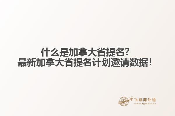 什么是加拿大省提名？最新加拿大省提名計(jì)劃邀請(qǐng)數(shù)據(jù)！