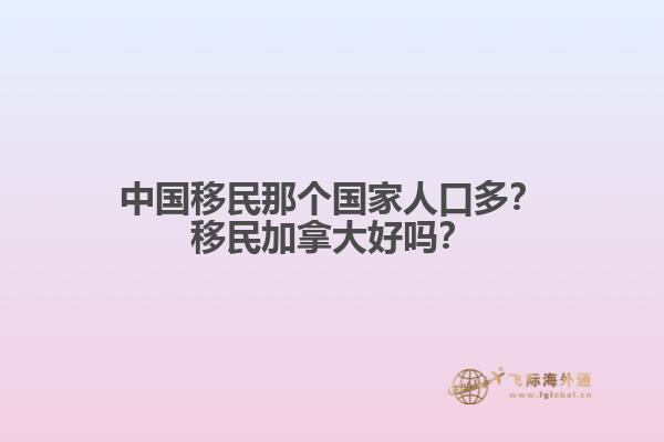 中國(guó)移民那個(gè)國(guó)家人口多？移民加拿大好嗎？