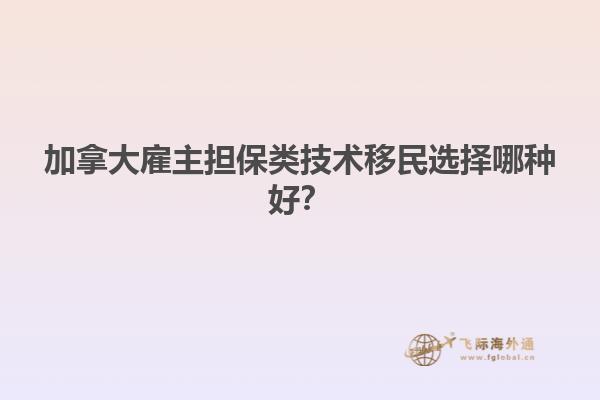 加拿大雇主擔(dān)保類技術(shù)移民選擇哪種好？