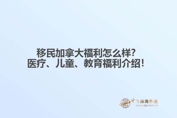 移民加拿大福利怎么樣？醫(yī)療、兒童、教育福利介紹！