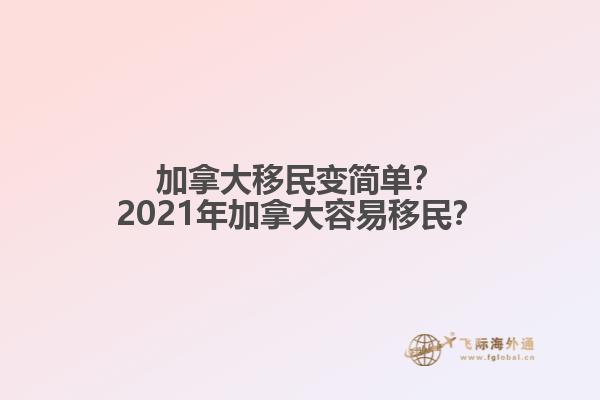 加拿大移民變簡(jiǎn)單？2021年加拿大容易移民？