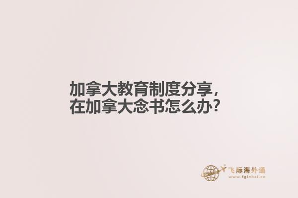 加拿大教育制度分享，在加拿大念書怎么辦？