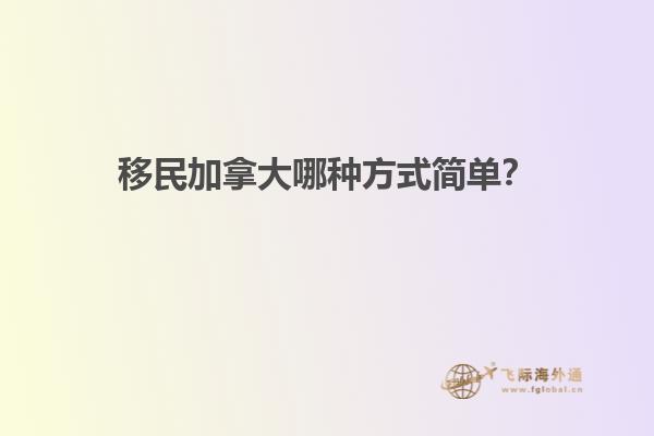 移民加拿大哪種方式簡單？