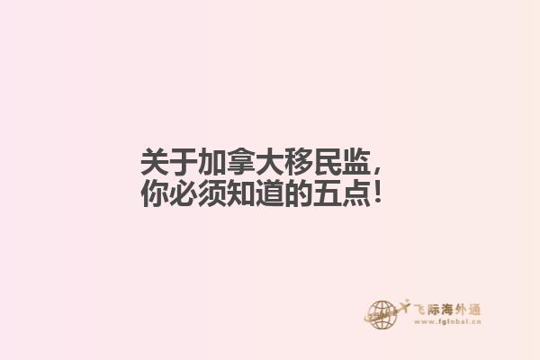 關(guān)于加拿大移民監(jiān)，你必須知道的五點！