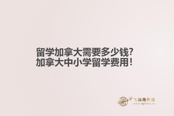 留學(xué)加拿大需要多少錢？加拿大中小學(xué)留學(xué)費(fèi)用！