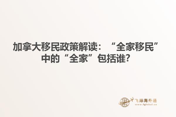 加拿大移民政策解讀：“全家移民”中的“全家”包括誰(shuí)？