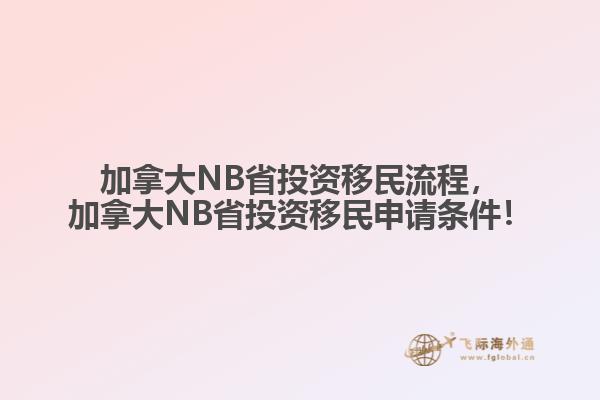 加拿大NB省投資移民流程，加拿大NB省投資移民申請(qǐng)條件！
