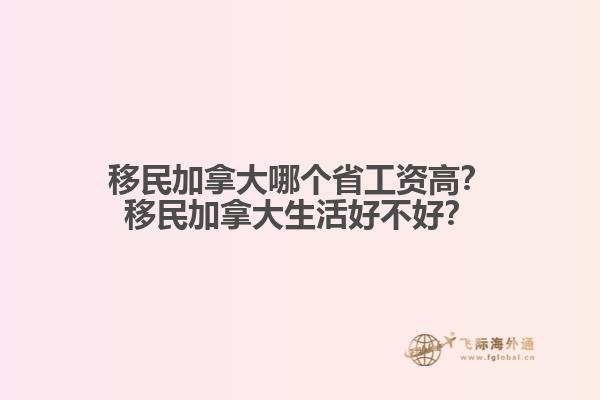 移民加拿大哪個省工資高？移民加拿大生活好不好？