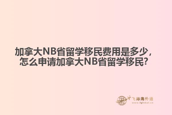 加拿大NB省留學(xué)移民費(fèi)用是多少，怎么申請(qǐng)加拿大NB省留學(xué)移民？