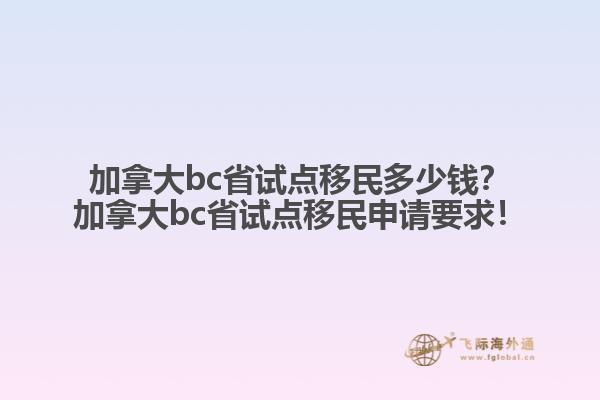 加拿大bc省試點移民多少錢？加拿大bc省試點移民申請要求！