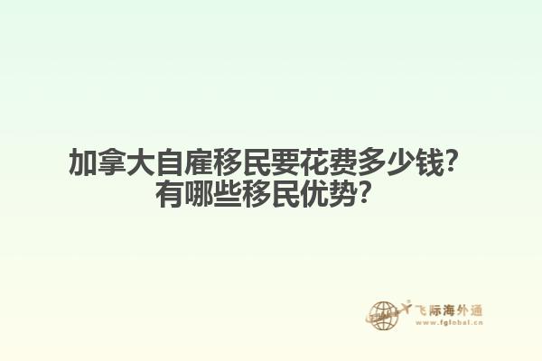 加拿大自雇移民要花費(fèi)多少錢？有哪些移民優(yōu)勢(shì)？