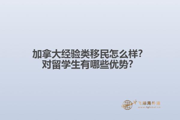 加拿大經(jīng)驗類移民怎么樣？對留學生有哪些優(yōu)勢？