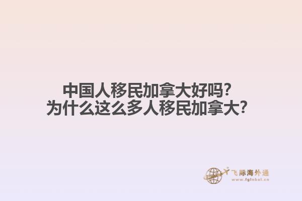 中國人移民加拿大好嗎？為什么這么多人移民加拿大？