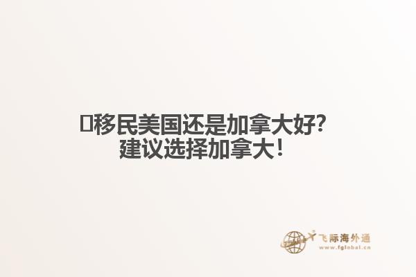 ?移民美國還是加拿大好？建議選擇加拿大！