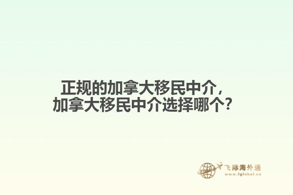 正規(guī)的加拿大移民中介，加拿大移民中介選擇哪個(gè)？
