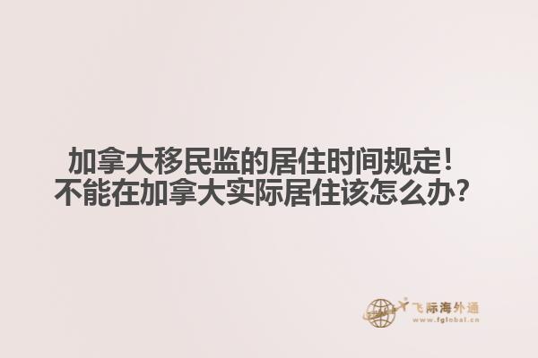 加拿大移民監(jiān)的居住時(shí)間規(guī)定！不能在加拿大實(shí)際居住該怎么辦？