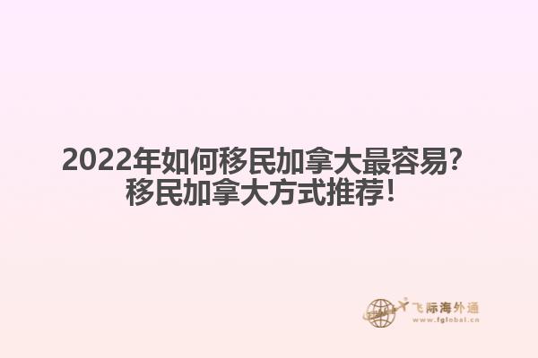 2022年如何移民加拿大最容易？移民加拿大方式推薦！